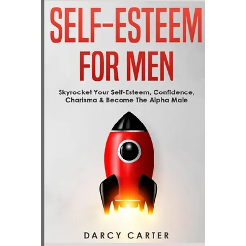 Self-Esteem For Men: Skyrocket Your Self-Esteem, Confidence, Charisma & Become The Alpha Male