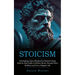 Stoicism: Developing a Stoic Mindset for Mental Clarity (Step-by-step Guide to Reduce Stress, Become More Resilient and Live a Happier Life)