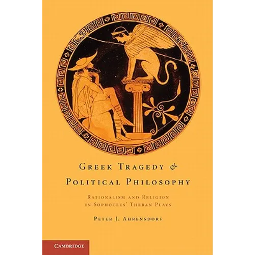 Greek Tragedy and Political Philosophy: Rationalism and Religion in Sophocles' Theban Plays