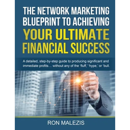 The Network Marketing Blueprint to Achieving Your Ultimate Financial Success: A detailed step by step guide to producing significant and immediate pro