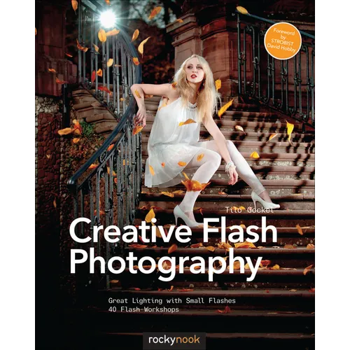 Creative Flash Photography: Great Lighting with Small Flashes: 40 Flash Workshops