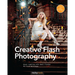 Creative Flash Photography: Great Lighting with Small Flashes: 40 Flash Workshops