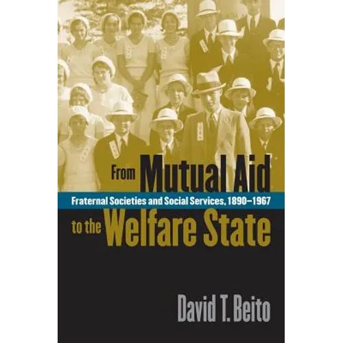 From Mutual Aid to the Welfare State: Fraternal Societies and Social Services, 1890-1967