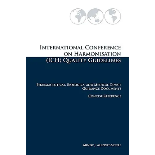 International Conference on Harmonisation (ICH) Quality Guidelines: Pharmaceutical, Biologics, and Medical Device Guidance Documents Concise Reference