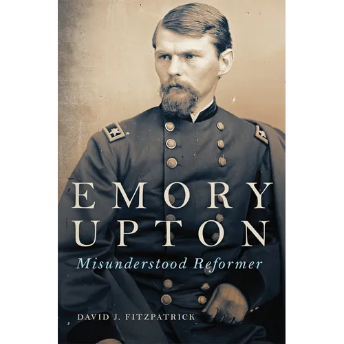 Emory Upton: Misunderstood Reformer Volume 60