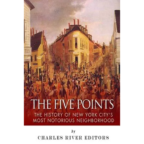 The Five Points: The History of New York City's Most Notorious Neighborhood