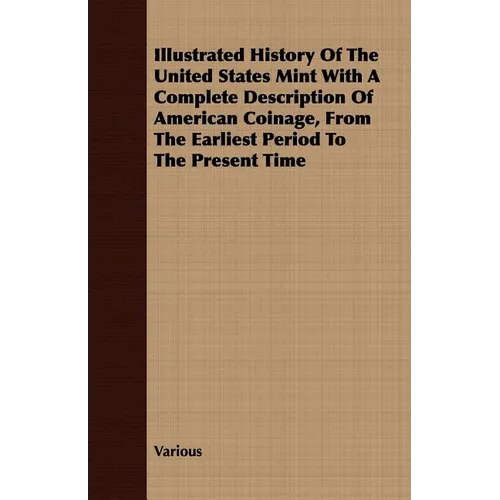 Illustrated History Of The United States Mint With A Complete Description Of American Coinage, From The Earliest Period To The Present Time