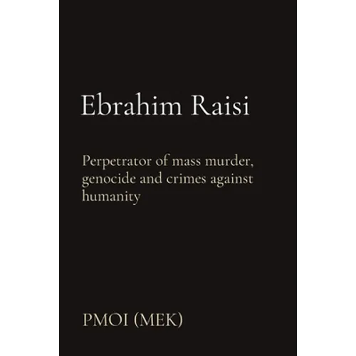 Ebrahim Raisi: Perpetrator of mass murder, genocide and crimes against humanity