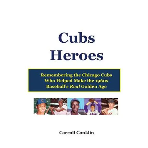 Cubs Heroes: Remembering the Chicago Cubs Who Helped Make the 1960s Baseball's Real Golden Age