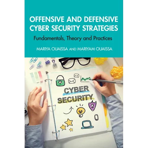 Offensive and Defensive Cyber Security Strategies: Fundamentals, Theory and Practices