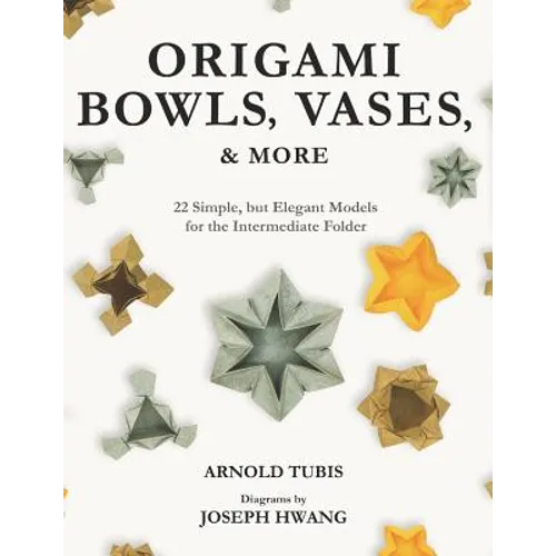 Origami Bowls, Vases, and More: 22 Simple, but Elegant Models for the Intermediate Folder