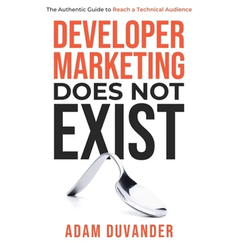 Developer Marketing Does Not Exist: The Authentic Guide to Reach a Technical Audience