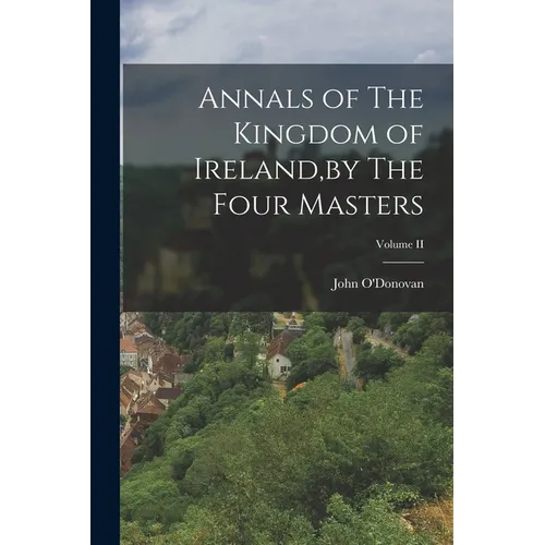Annals of The Kingdom of Ireland, by The Four Masters; Volume II
