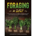 Foraging in 2021: The Ultimate Guide to Foraging and Preparing Edible Wild Plants With Over 50 Plant Based Recipes