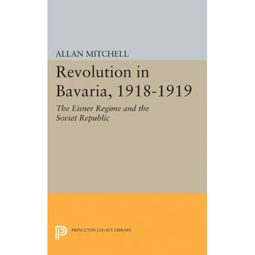 Revolution in Bavaria, 1918-1919: The Eisner Regime and the Soviet Republic