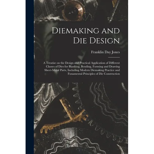 Diemaking and Die Design; a Treatise on the Design and Practical Application of Different Classes of Dies for Blanking, Bending, Forming and Drawing S
