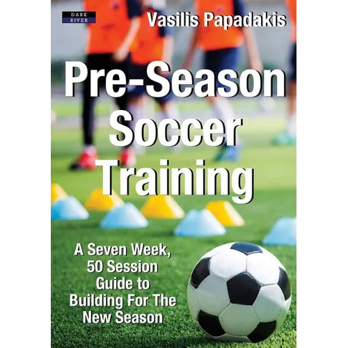 Pre-Season Soccer Training: A Seven Week, 50 Session Guide to Building For The New Season