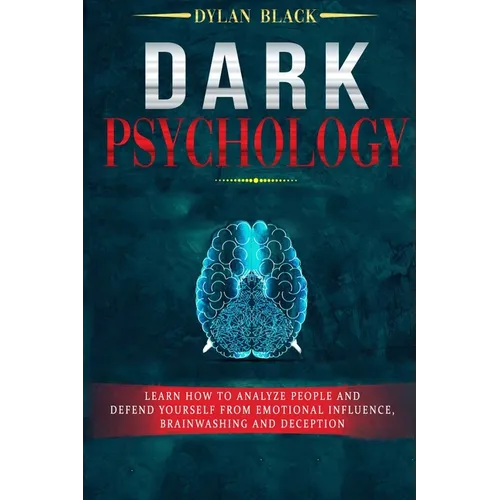 Dark Psychology: Learn How To Analyze People and Defend Yourself from Emotional Influence, Brainwashing and Deception