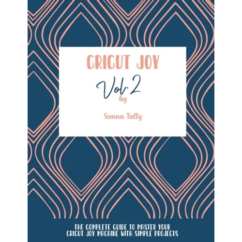Cricut Joy: The Complete Guide To Master Your Cricut Joy Machine With Simple Projects
