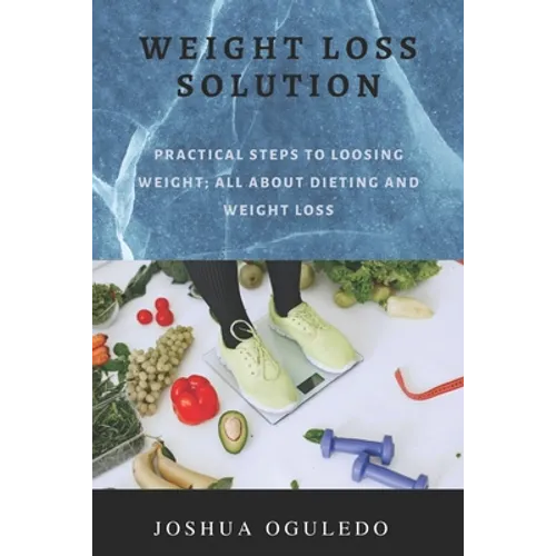 weight loss solution: practical steps loosing weight; all about dieting and weight loss
