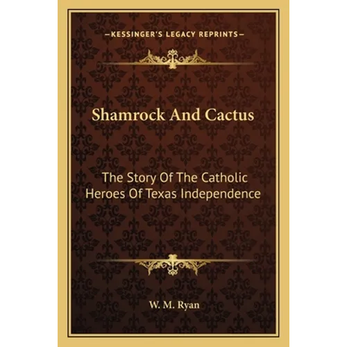 Shamrock And Cactus: The Story Of The Catholic Heroes Of Texas Independence