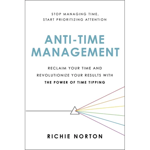 Anti-Time Management: Reclaim Your Time and Revolutionize Your Results with the Power of Time Tipping