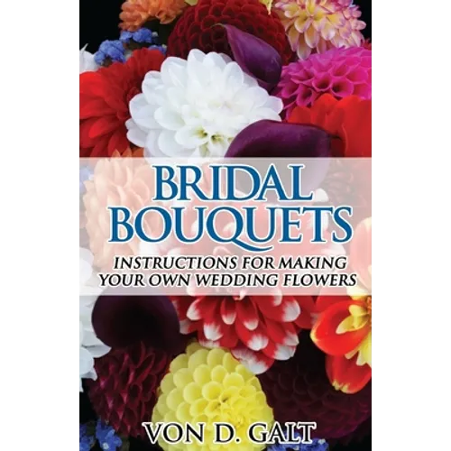 Bridal Bouquets: Instructions for Making Your Own Wedding Flowers