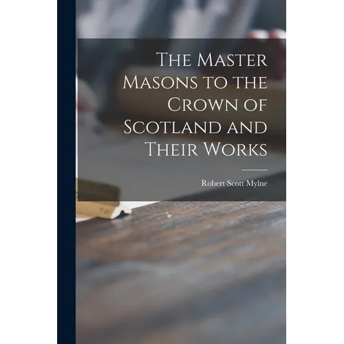 The Master Masons to the Crown of Scotland and Their Works