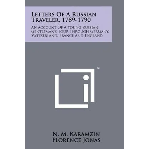 Letters Of A Russian Traveler, 1789-1790: An Account Of A Young Russian Gentleman's Tour Through Germany, Switzerland, France And England