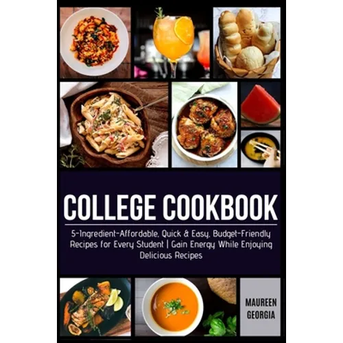 College Cookbook: 5-Ingredient-Affordable, Quick & Easy- Budget-Friendly Recipes for Every Student - Gain Energy While Enjoying Delicious Recipes