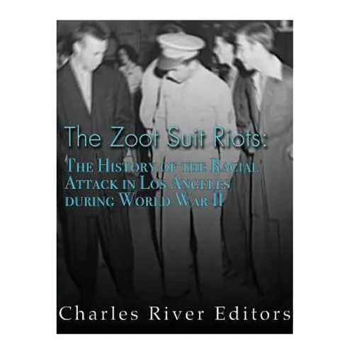 The Zoot Suit Riots: The History of the Racial Attacks in Los Angeles during World War II