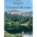 Fishing the Canadian Rockies 1st Edition: An Angler's Guide to Every Lake, River and Stream