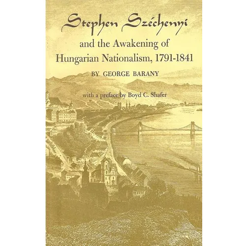 Stephen Széchenyi and the Awakening of Hungarian Nationalism, 1791-1841