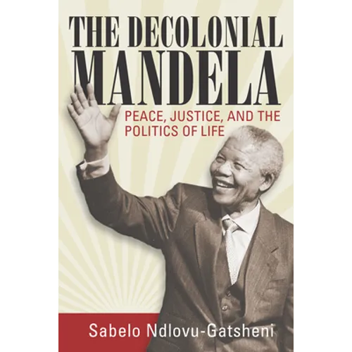 The Decolonial Mandela: Peace, Justice and the Politics of Life