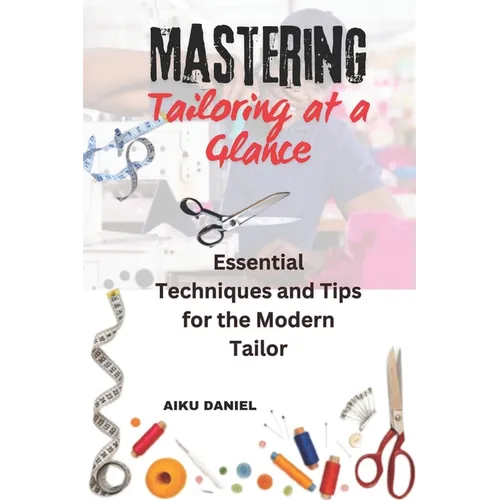 Mastering Tailoring at a Glance: Essential Techniques and Tips for the Modern Tailor