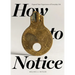 How to Notice: Expand Your Experience of Everyday Life