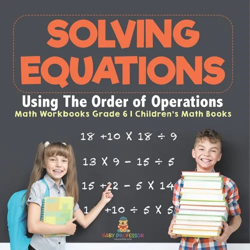 Solving Equations Using The Order of Operations - Math Workbooks Grade 6 Children's Math Books