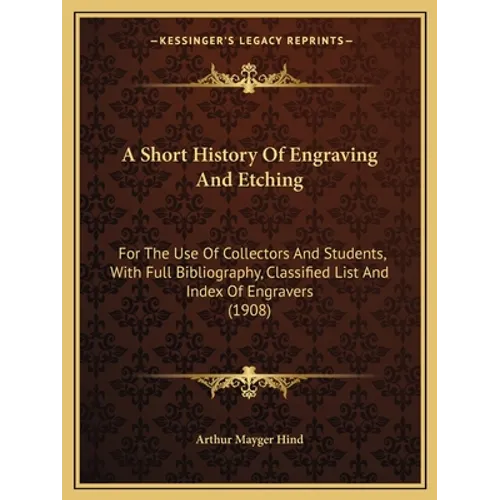 A Short History Of Engraving And Etching: For The Use Of Collectors And Students, With Full Bibliography, Classified List And Index Of Engravers (1908