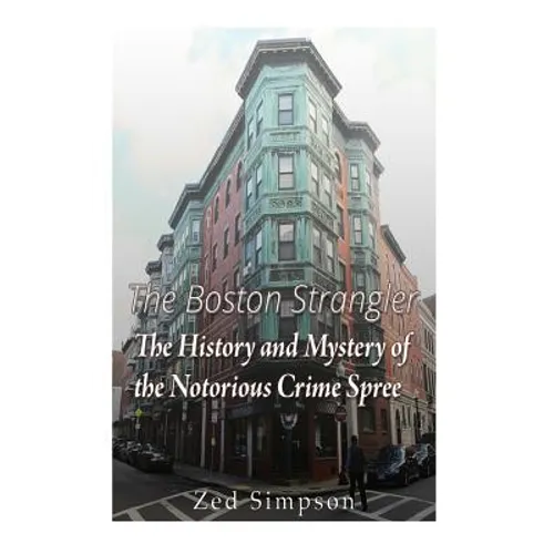 The Boston Strangler: The History and Mystery of the Notorious Crime Spree