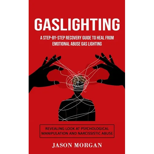 Gaslighting: A Step-by-step Recovery Guide to Heal from Emotional Abuse Gas lighting (Revealing Look at Psychological Manipulation and Narcissistic Ab