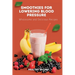Smoothies for Lowering Blood Pressure: Wholesome and Delicious Recipes