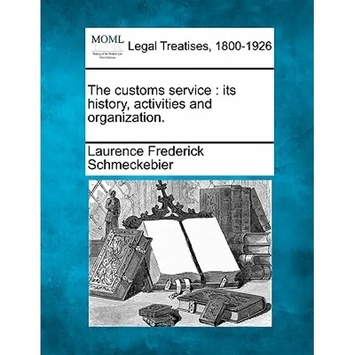 The Customs Service: Its History, Activities and Organization.