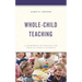 Whole-Child Teaching: A Framework for Meeting the Needs of Today's Students