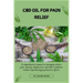 CBD Oil for Pain Relief: A comprehensive manual on managing chronic pain, anxiety, sleeplessness, and other conditions without experiencing psychoacti
