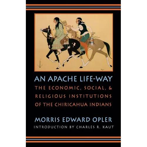 An Apache Life-Way: The Economic, Social, and Religious Institutions of the Chiricahua Indians