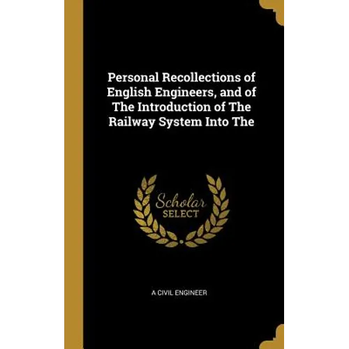 Personal Recollections of English Engineers, and of The Introduction of The Railway System Into The