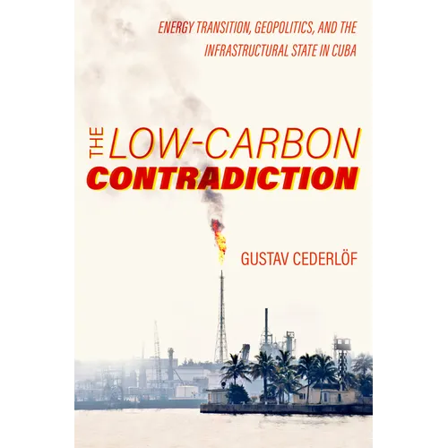 The Low-Carbon Contradiction: Energy Transition, Geopolitics, and the Infrastructural State in Cuba Volume 13