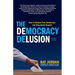 The Democracy Delusion - How to Restore True Democracy and Stop Being Duped!