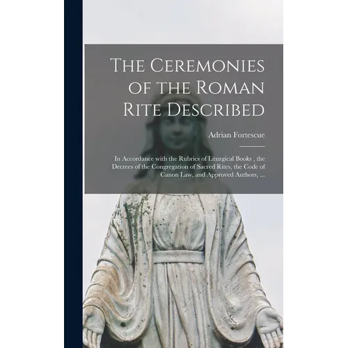 The Ceremonies of the Roman Rite Described: in Accordance With the Rubrics of Liturgical Books, the Decrees of the Congregation of Sacred Rites, the C
