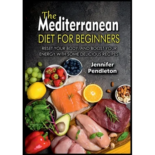 The Mediterranean Diet for Beginners: Reset your Body, and Boost Your Energy with Some Delicious Recipes